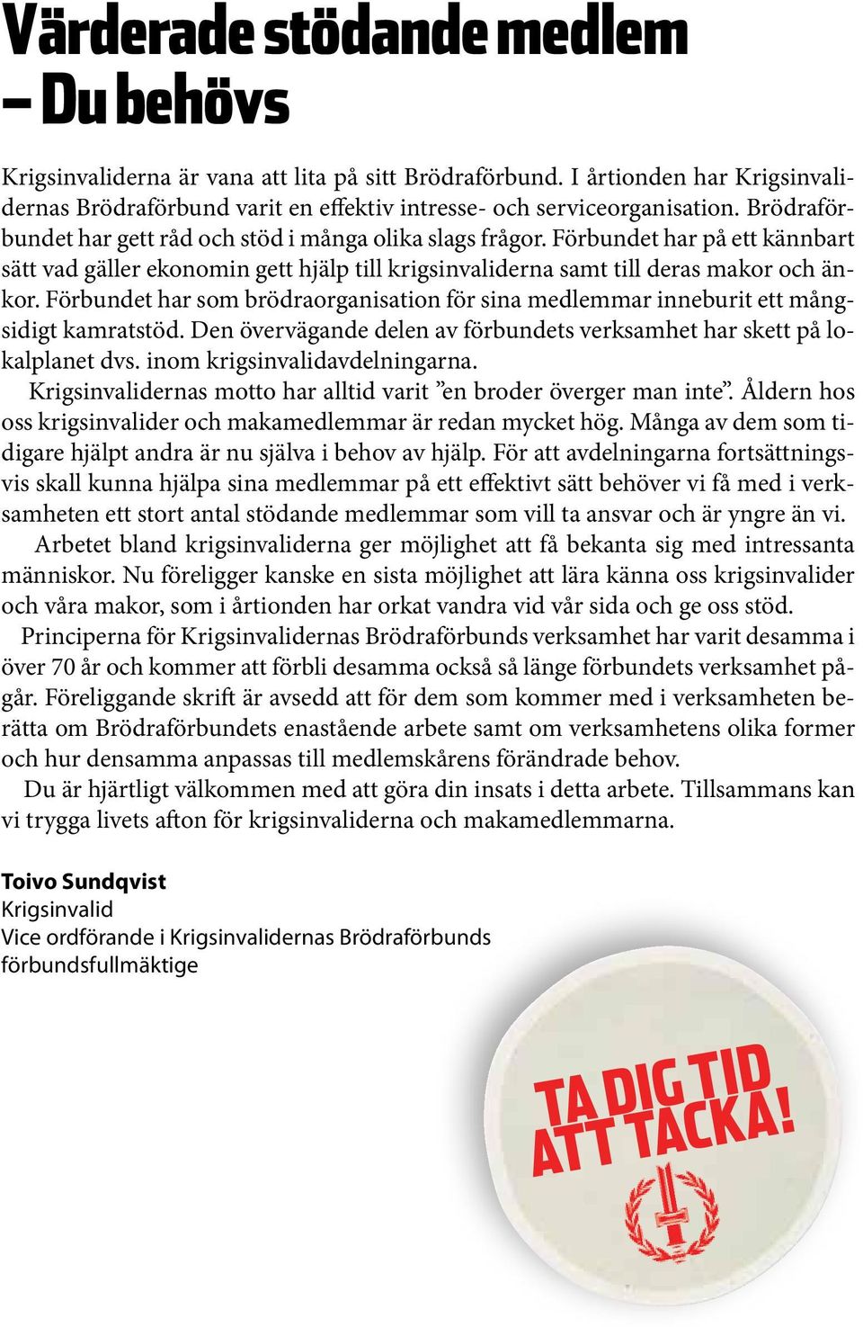 Förbundet har som brödraorganisation för sina medlemmar inneburit ett mångsidigt kamratstöd. Den övervägande delen av förbundets verksamhet har skett på lokalplanet dvs.