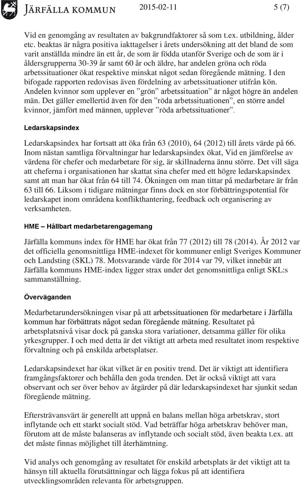 och äldre, har andelen gröna och röda arbetssituationer ökat respektive minskat något sedan föregående mätning. I den bifogade rapporten redovisas även fördelning av arbetssituationer utifrån kön.