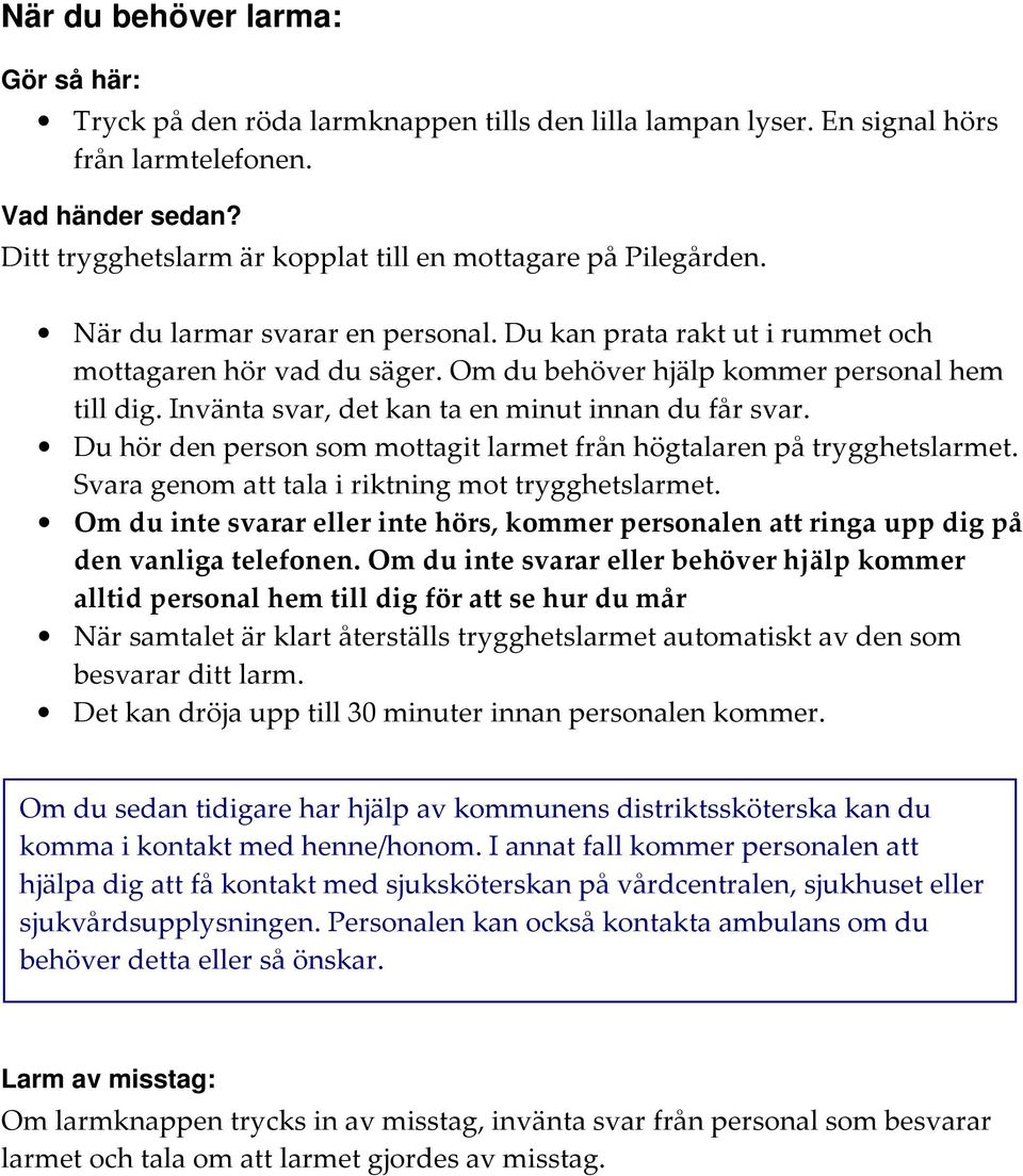 Om du behöver hjälp kommer personal hem till dig. Invänta svar, det kan ta en minut innan du får svar. Du hör den person som mottagit larmet från högtalaren på trygghetslarmet.