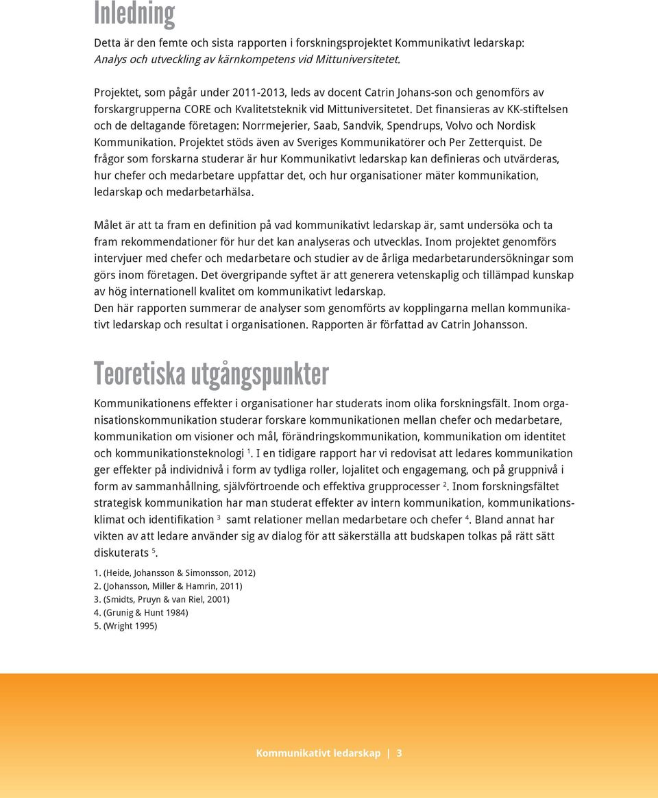 Det finansieras av KK-stiftelsen och de deltagande företagen: Norrmejerier, Saab, Sandvik, Spendrups, Volvo och Nordisk Kommunikation.