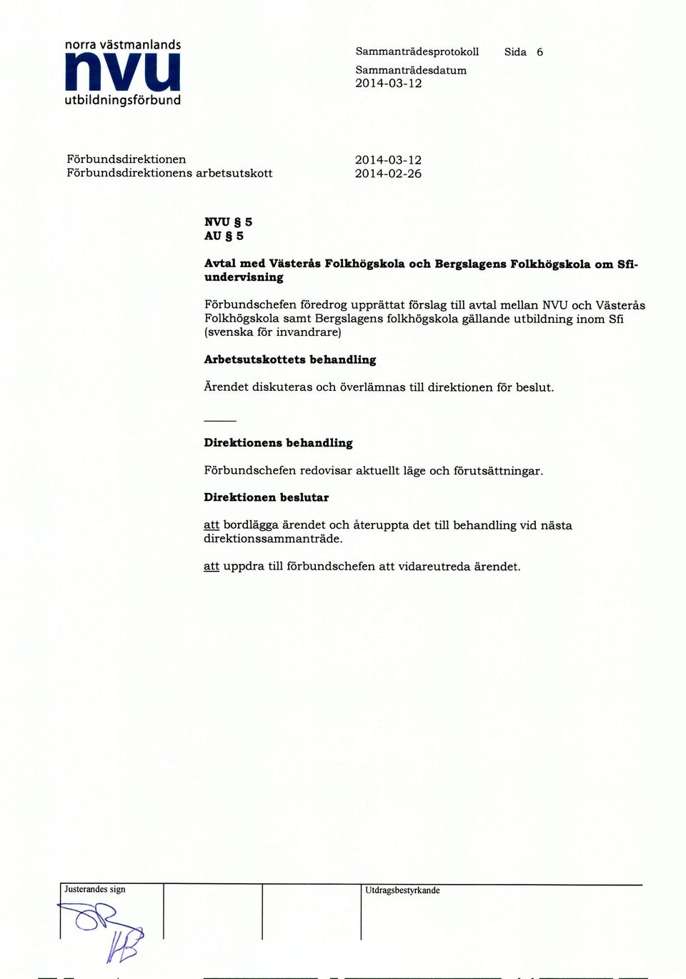 och överlämnas till direktionen för beslut. Direktionens behandling Förbundschefen redovisar aktuellt läge och förutsättningar.