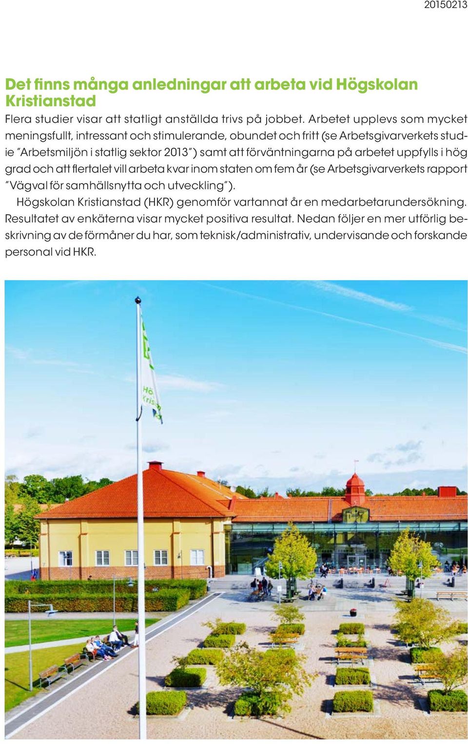 arbetet uppfylls i hög grad och att flertalet vill arbeta kvar inom staten om fem år (se Arbetsgivarverkets rapport Vägval för samhällsnytta och utveckling ).