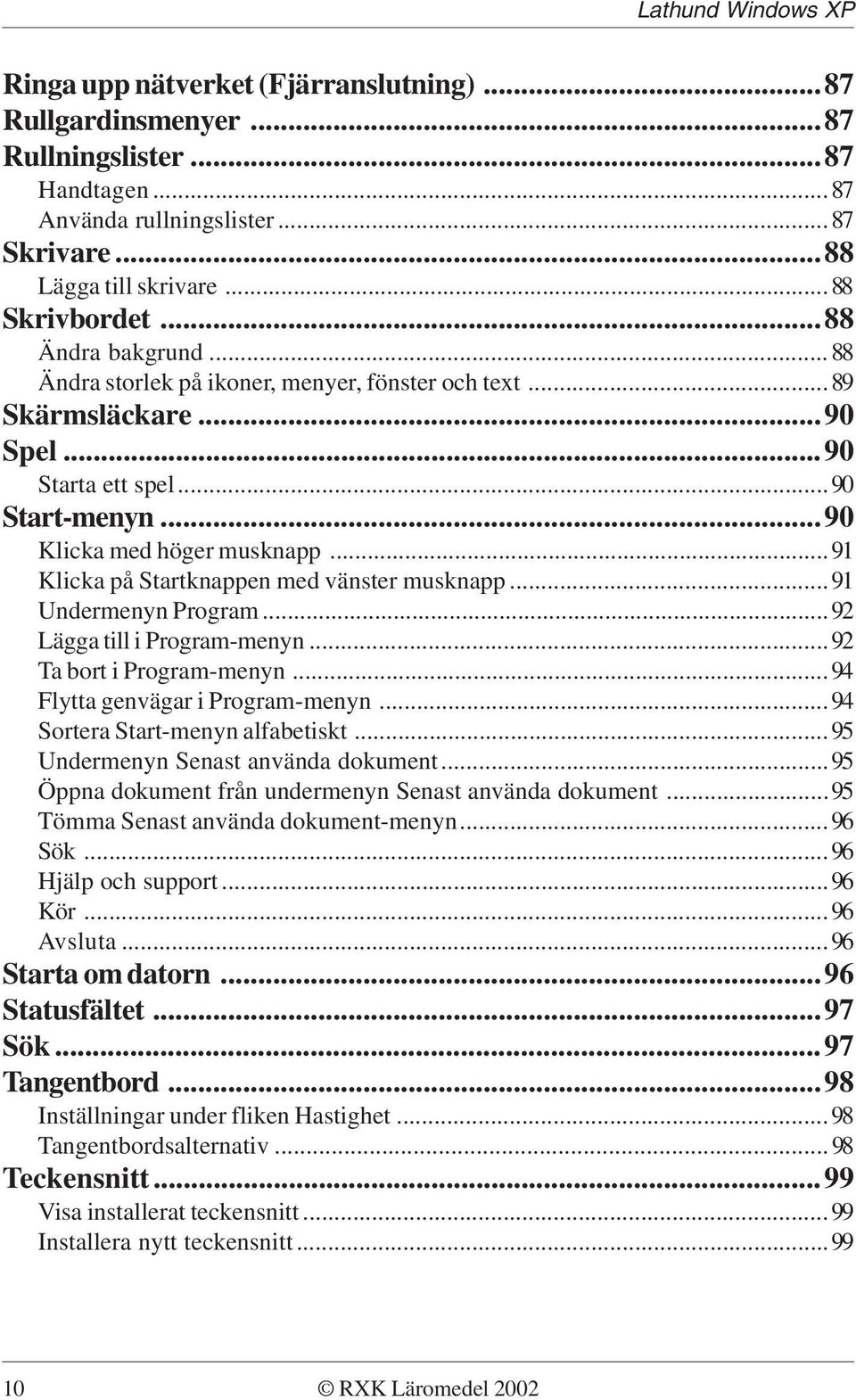 ..91 Undermenyn Program...92 Lägga till i Program-menyn...92 Ta bort i Program-menyn...94 Flytta genvägar i Program-menyn...94 Sortera Start-menyn alfabetiskt...95 Undermenyn Senast använda dokument.