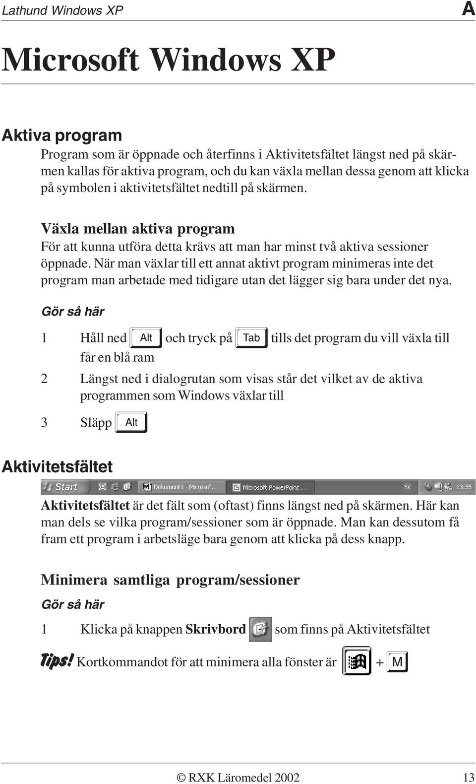 När man växlar till ett annat aktivt program minimeras inte det program man arbetade med tidigare utan det lägger sig bara under det nya.