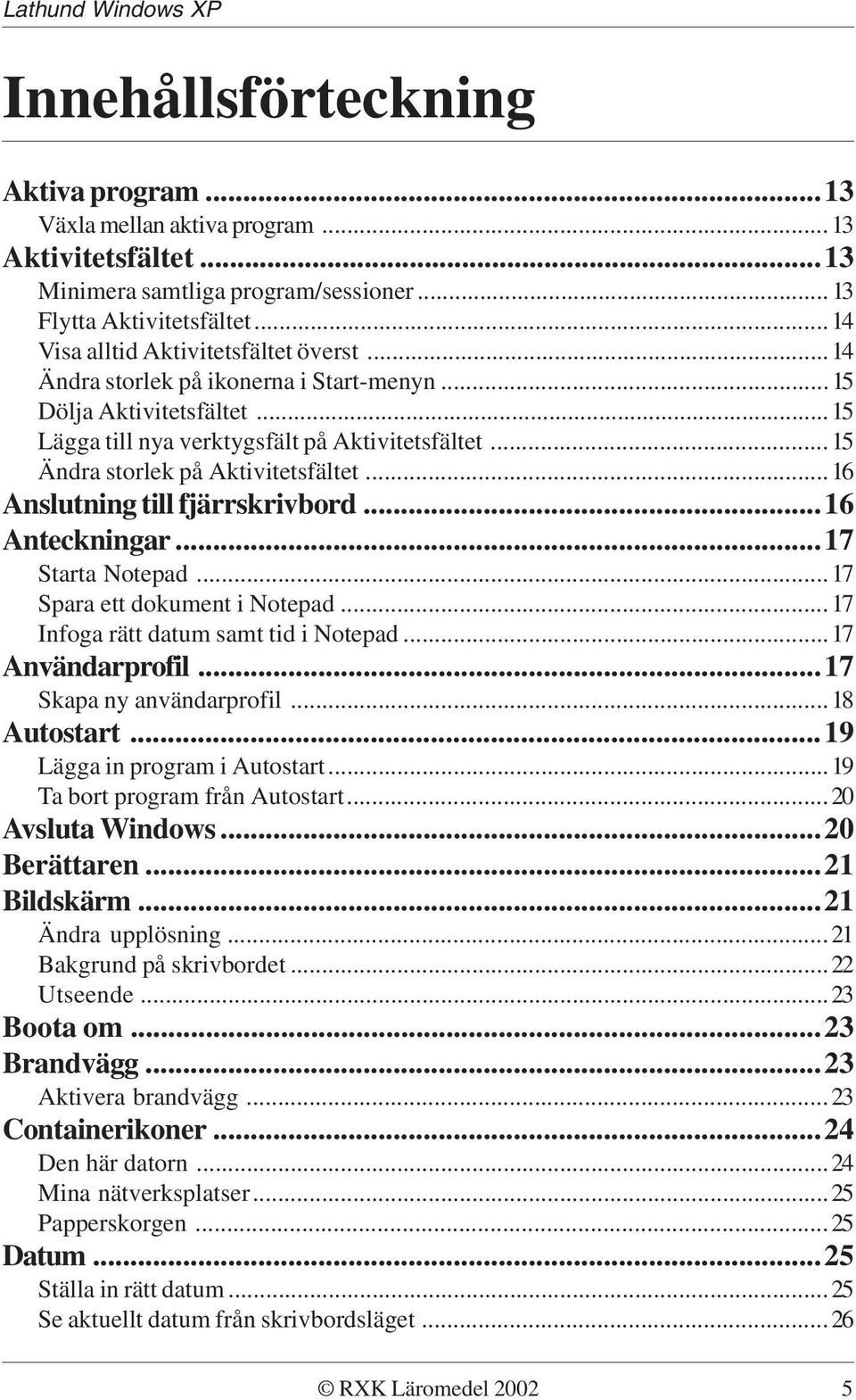 ..16 Anteckningar...17 Starta Notepad...17 Spara ett dokument i Notepad...17 Infoga rätt datum samt tid i Notepad...17 Användarprofil...17 Skapa ny användarprofil...18 Autostart.