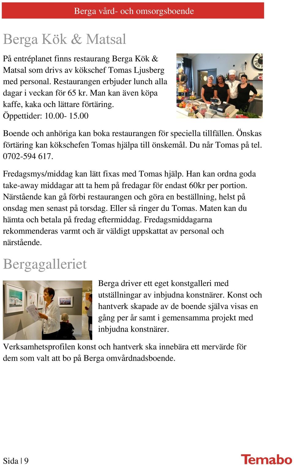 00 Boende och anhöriga kan boka restaurangen för speciella tillfällen. Önskas förtäring kan kökschefen Tomas hjälpa till önskemål. Du når Tomas på tel. 0702-594 617.