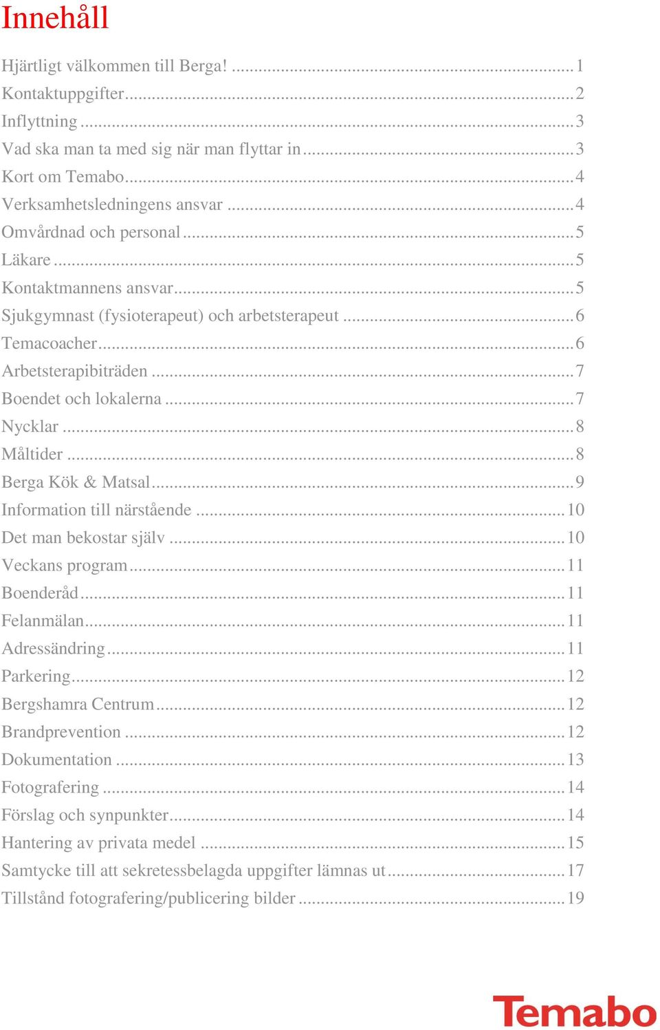 .. 8 Måltider... 8 Berga Kök & Matsal... 9 Information till närstående... 10 Det man bekostar själv... 10 Veckans program... 11 Boenderåd... 11 Felanmälan... 11 Adressändring... 11 Parkering.