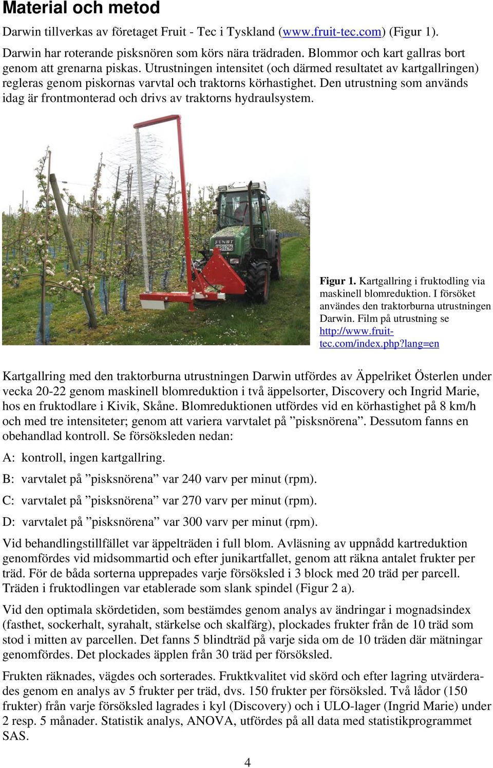 Den utrustning som används idag är frontmonterad och drivs av traktorns hydraulsystem. Figur 1. Kartgallring i fruktodling via maskinell blomreduktion.