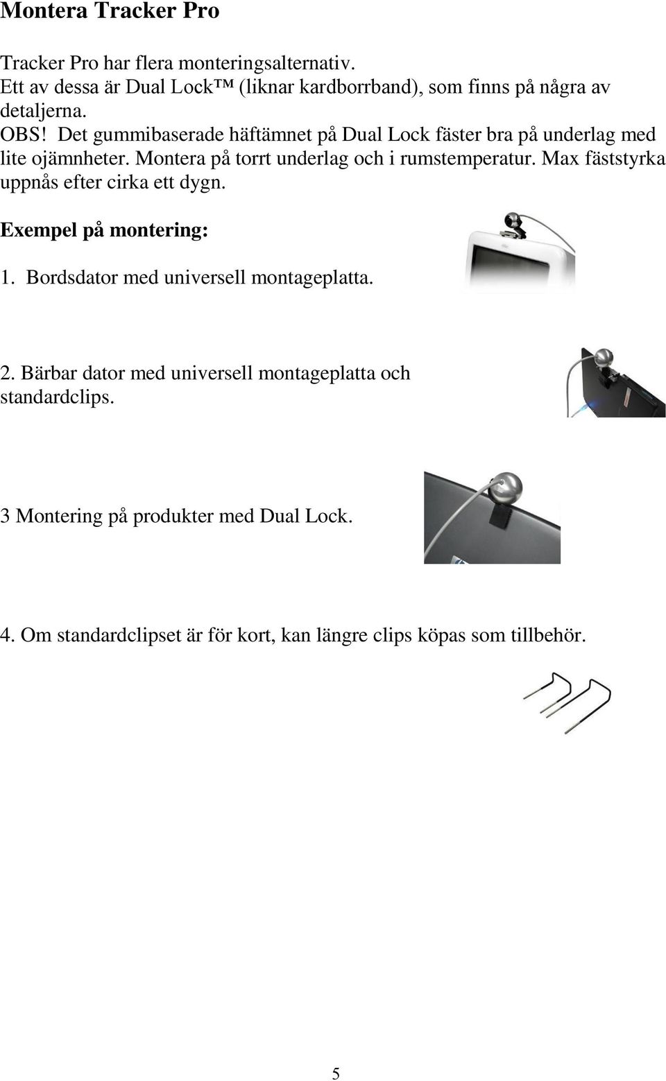 Det gummibaserade häftämnet på Dual Lock fäster bra på underlag med lite ojämnheter. Montera på torrt underlag och i rumstemperatur.