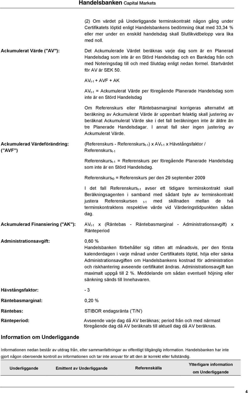 Ackumulerat Värde ("AV"): Det Ackumulerade Värdet beräknas varje dag som är en Planerad Handelsdag som inte är en Störd Handelsdag och en Bankdag från och med Noteringsdag till och med Slutdag enligt