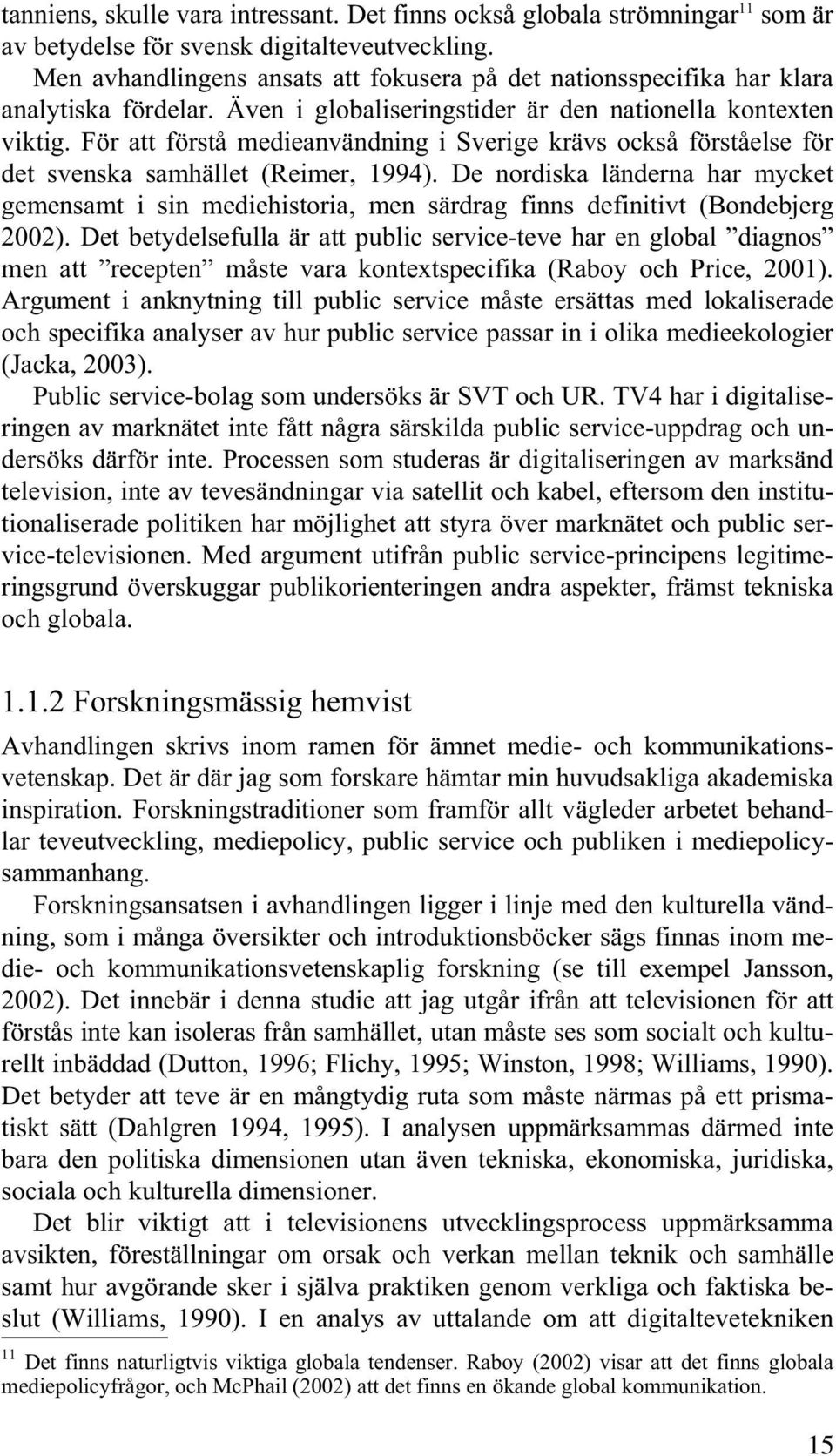 För att förstå medieanvändning i Sverige krävs också förståelse för det svenska samhället (Reimer, 1994).