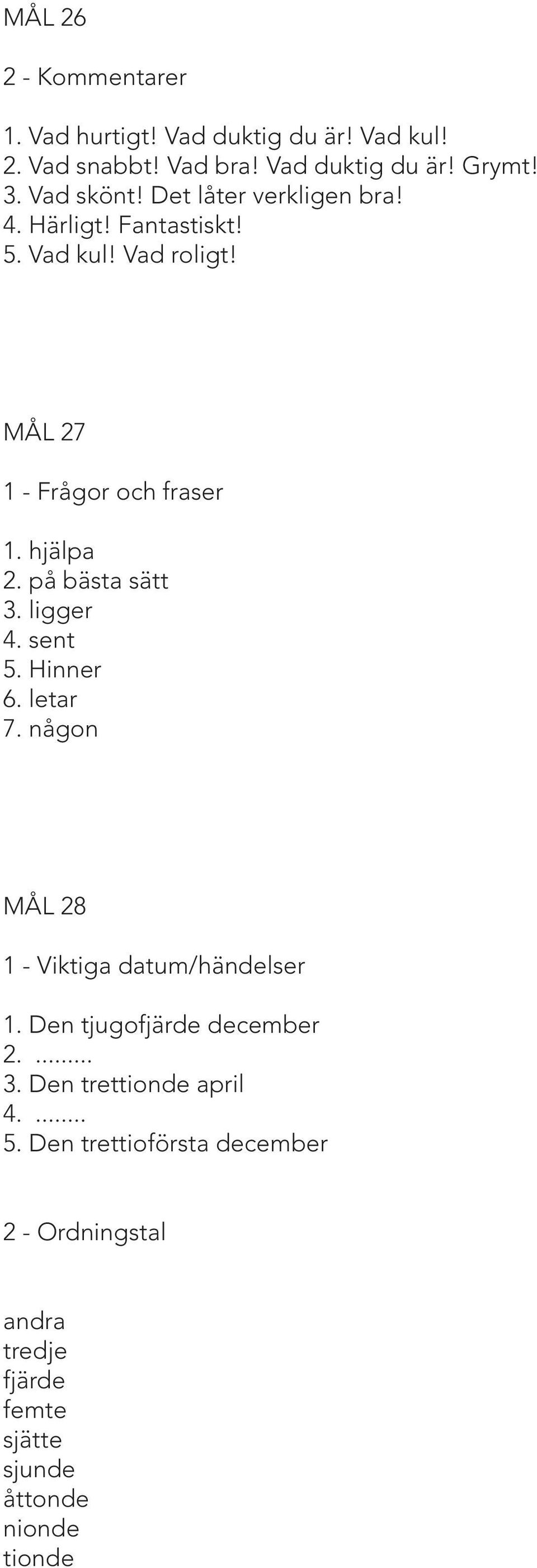 på bästa sätt 3. ligger 4. sent 5. Hinner 6. letar 7. någon MÅL 28 1 - Viktiga datum/händelser 1. Den tjugofjärde december 2.... 3. Den trettionde april 4.