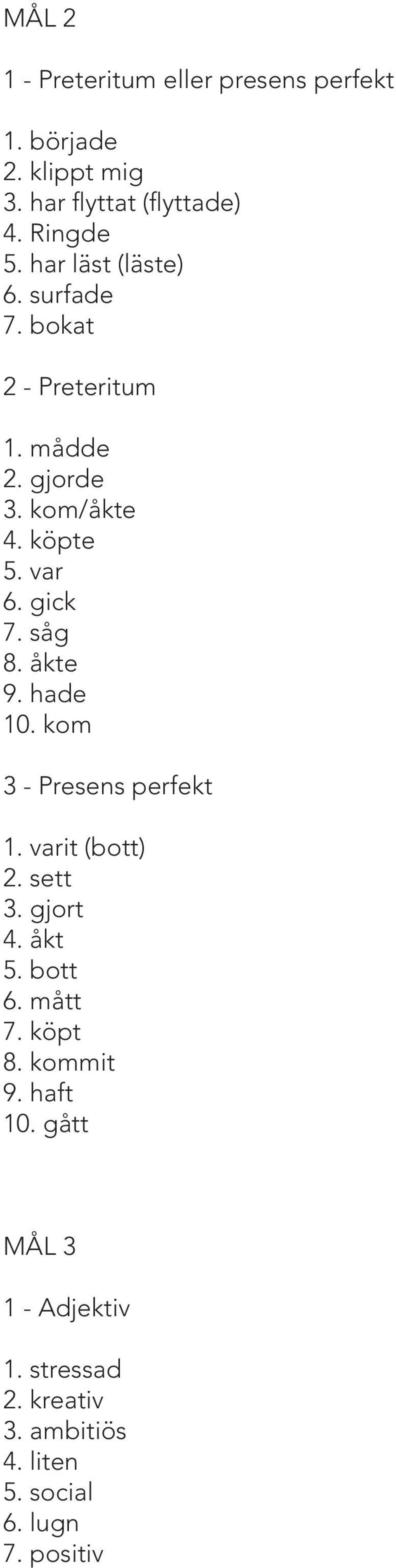 såg 8. åkte 9. hade 10. kom 3 - Presens perfekt 1. varit (bott) 2. sett 3. gjort 4. åkt 5. bott 6. mått 7.