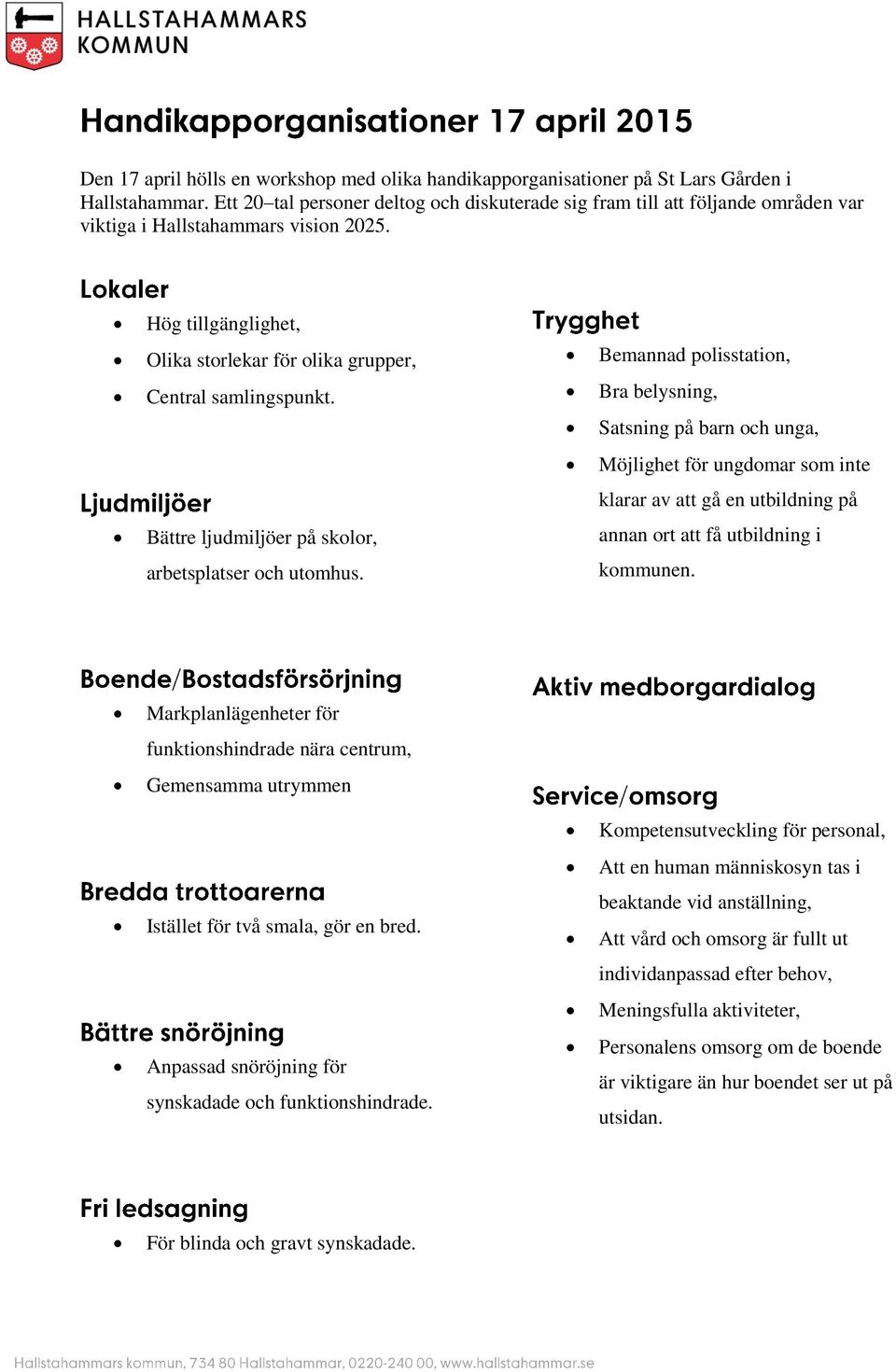 Bemannad polisstation, Bra belysning, Satsning på barn och unga, Möjlighet för ungdomar som inte klarar av att gå en utbildning på Bättre ljudmiljöer på skolor, annan ort att få utbildning i