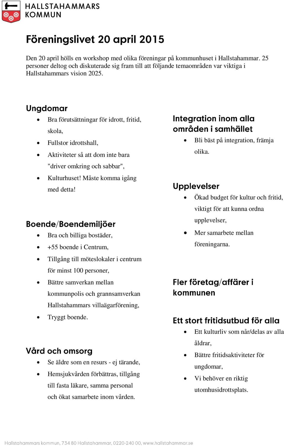 Måste komma igång med detta! Ökad budget för kultur och fritid, viktigt för att kunna ordna upplevelser, Bra och billiga bostäder, +55 boende i Centrum, Mer samarbete mellan föreningarna.