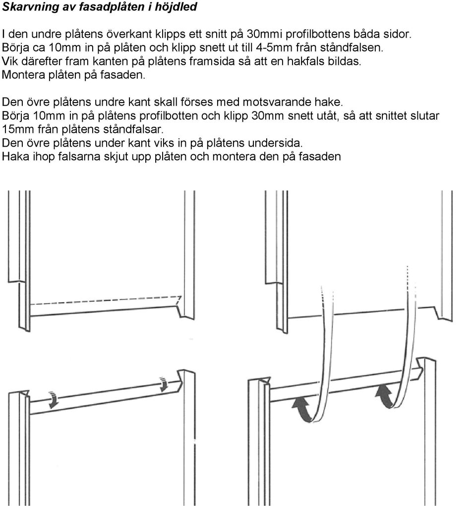 Montera plåten på fasaden. Den övre plåtens undre kant skall förses med motsvarande hake.