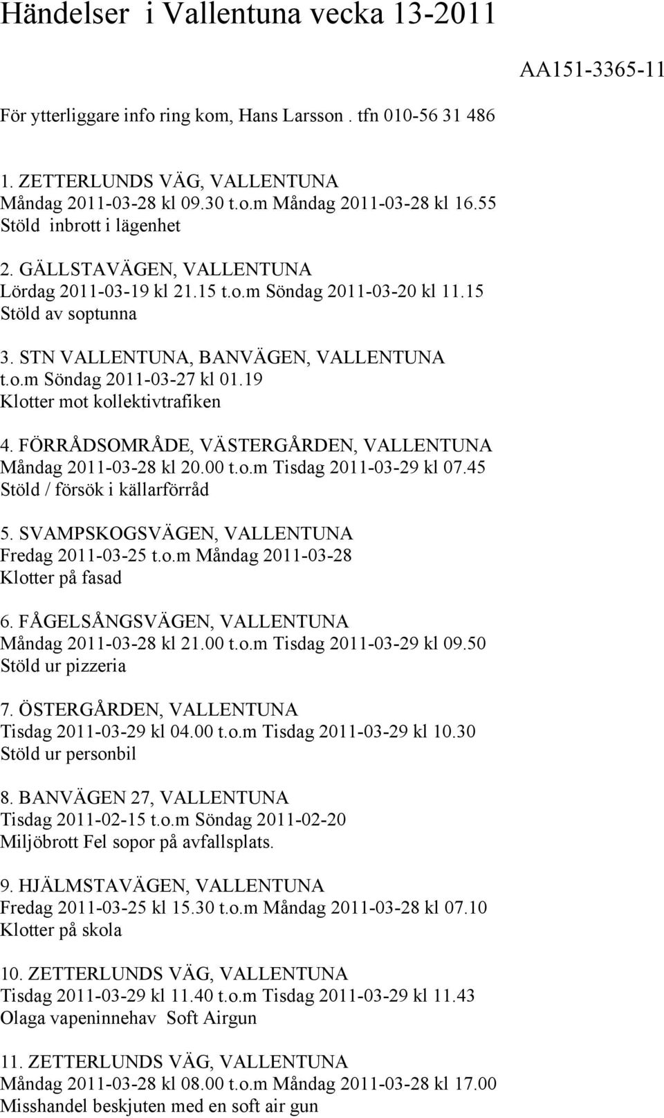 19 Klotter mot kollektivtrafiken 4. FÖRRÅDSOMRÅDE, VÄSTERGÅRDEN, VALLENTUNA Måndag 2011-03-28 kl 20.00 t.o.m Tisdag 2011-03-29 kl 07.45 Stöld / försök i källarförråd 5.