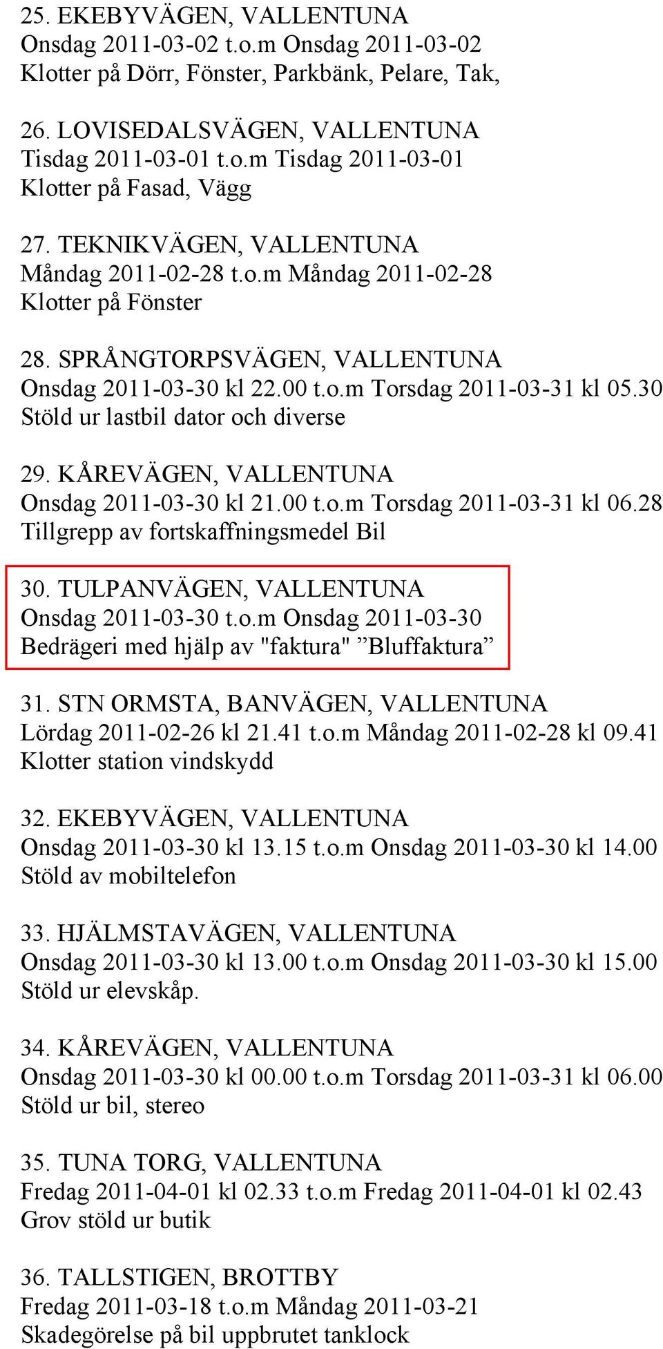 30 Stöld ur lastbil dator och diverse 29. KÅREVÄGEN, VALLENTUNA Onsdag 2011-03-30 kl 21.00 t.o.m Torsdag 2011-03-31 kl 06.28 Tillgrepp av fortskaffningsmedel Bil 30.