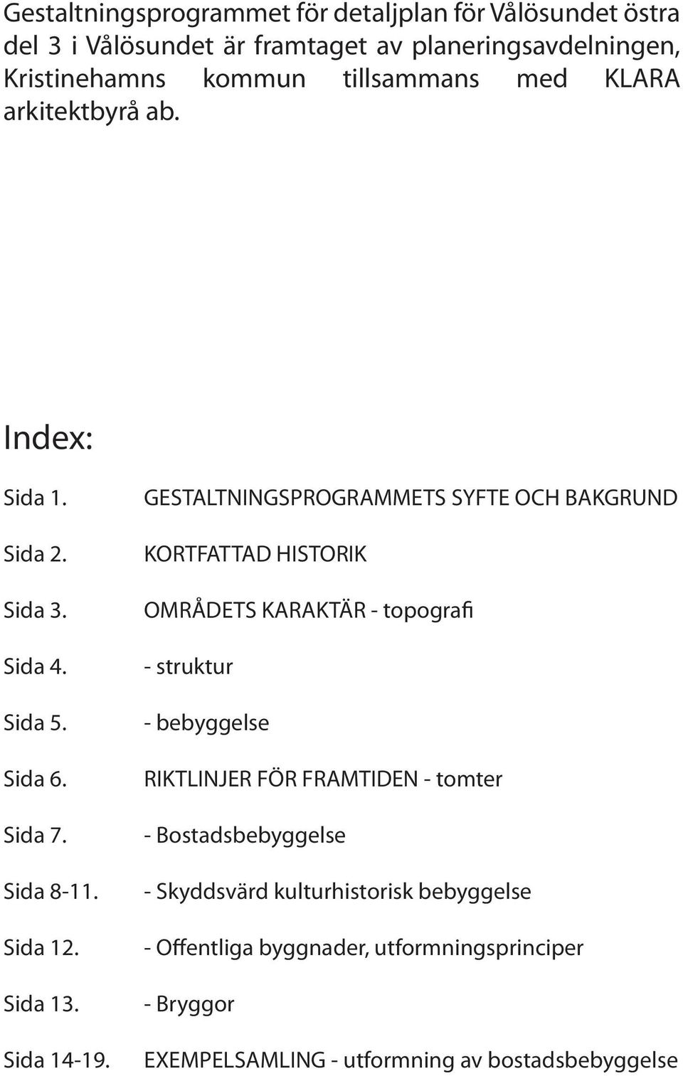 GESTALTNINGSPROGRAMMETS SYFTE OCH BAKGRUND KORTFATTAD HISTORIK OMRÅDETS KARAKTÄR - topografi - struktur - bebyggelse RIKTLINJER FÖR FRAMTIDEN -