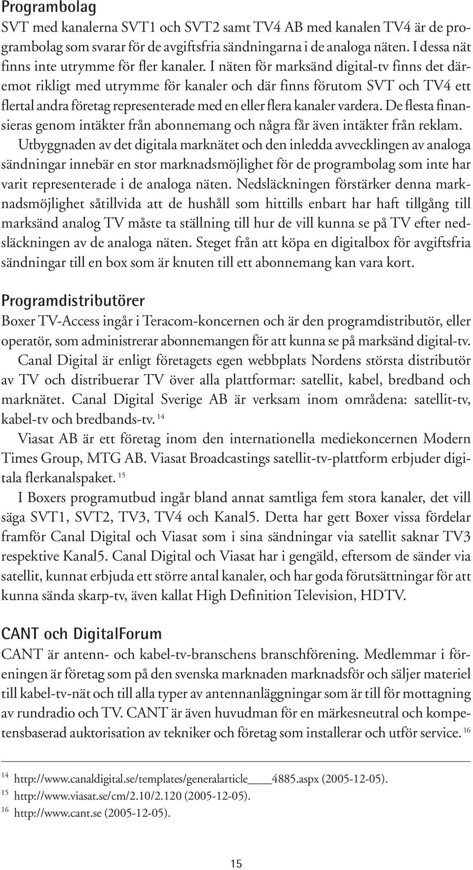 I näten för marksänd digital-tv finns det däremot rikligt med utrymme för kanaler och där finns förutom SVT och TV4 ett flertal andra företag representerade med en eller flera kanaler vardera.