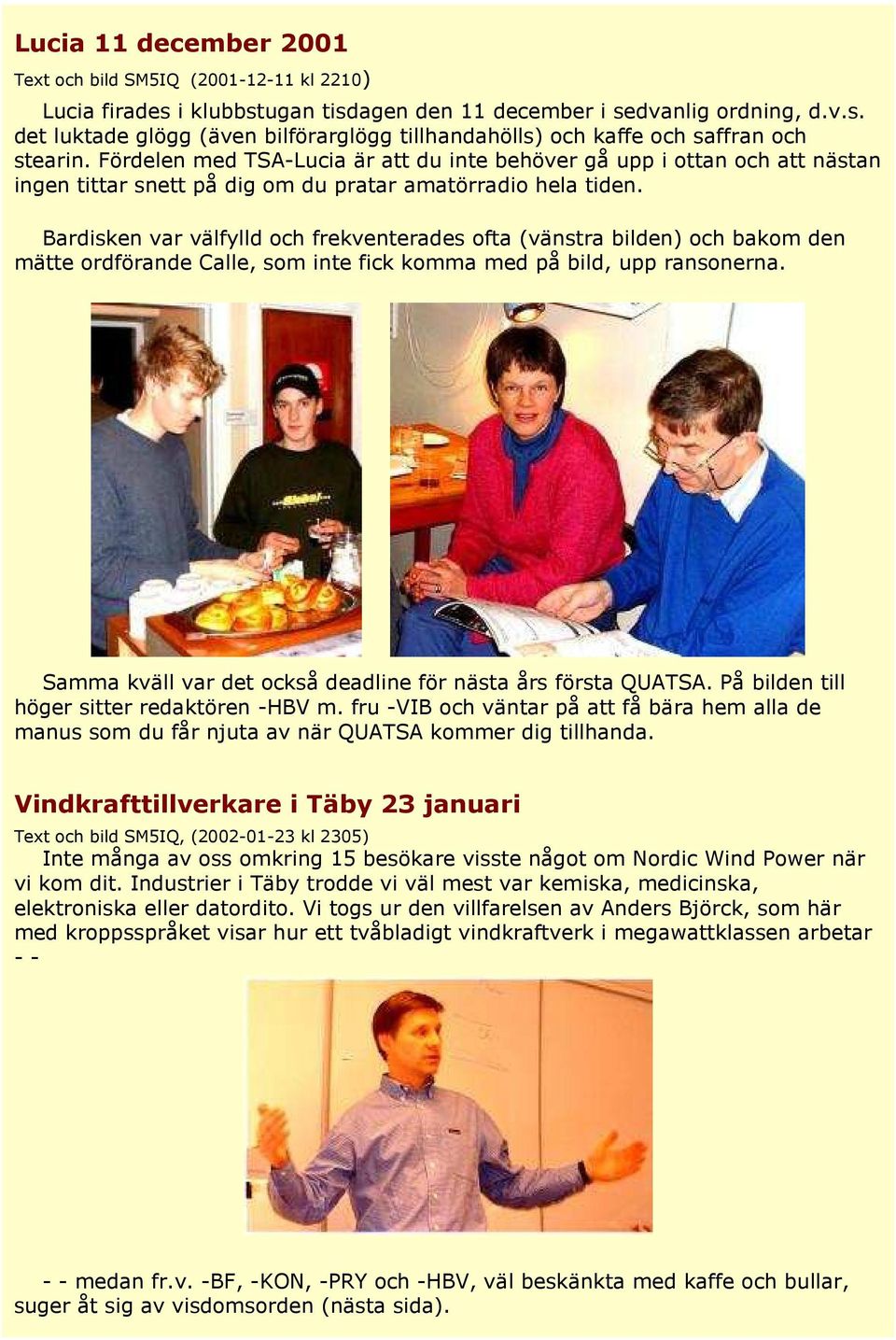 Bardisken var välfylld och frekventerades ofta (vänstra bilden) och bakom den mätte ordförande Calle, som inte fick komma med på bild, upp ransonerna.