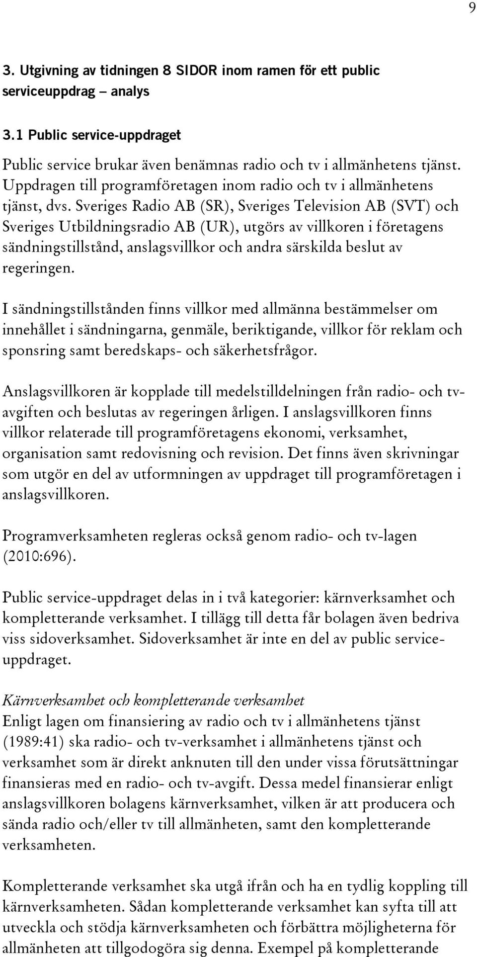 Sveriges Radio AB (SR), Sveriges Television AB (SVT) och Sveriges Utbildningsradio AB (UR), utgörs av villkoren i företagens sändningstillstånd, anslagsvillkor och andra särskilda beslut av