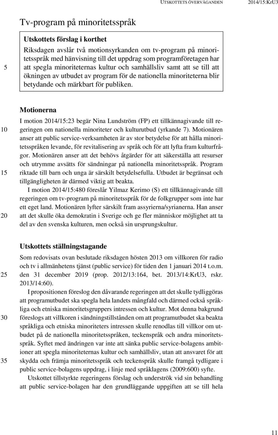 1 Motionerna I motion 14/1:23 begär Nina Lundström (FP) ett tillkännagivande till regeringen om nationella minoriteter och kulturutbud (yrkande 7).