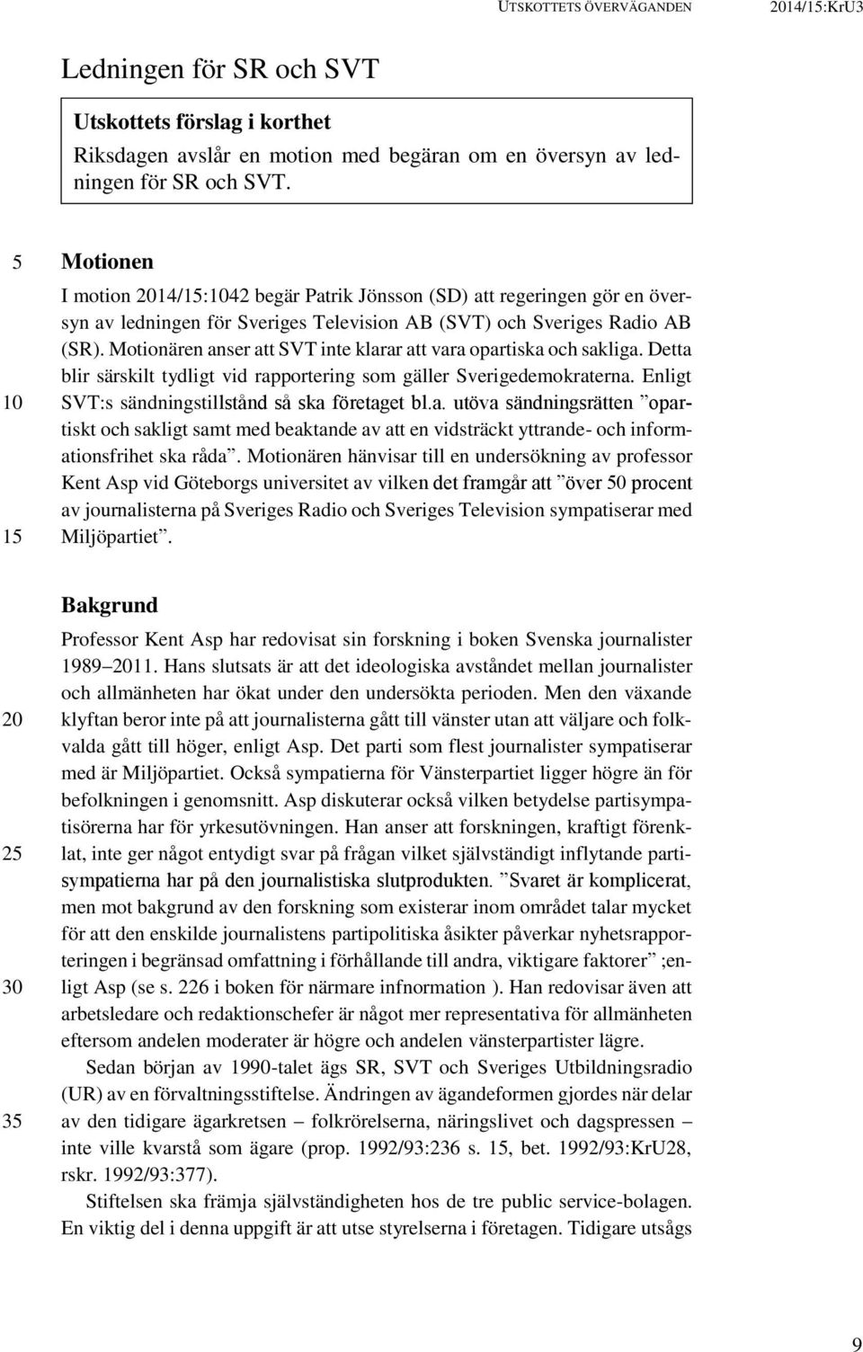 Motionären anser att SVT inte klarar att vara opartiska och sakliga. Detta blir särskilt tydligt vid rapportering som gäller Sverigedemokraterna. Enligt SVT:s sändningstillstånd så ska företaget bl.a. utöva sändningsrätten opartiskt och sakligt samt med beaktande av att en vidsträckt yttrande- och informationsfrihet ska råda.