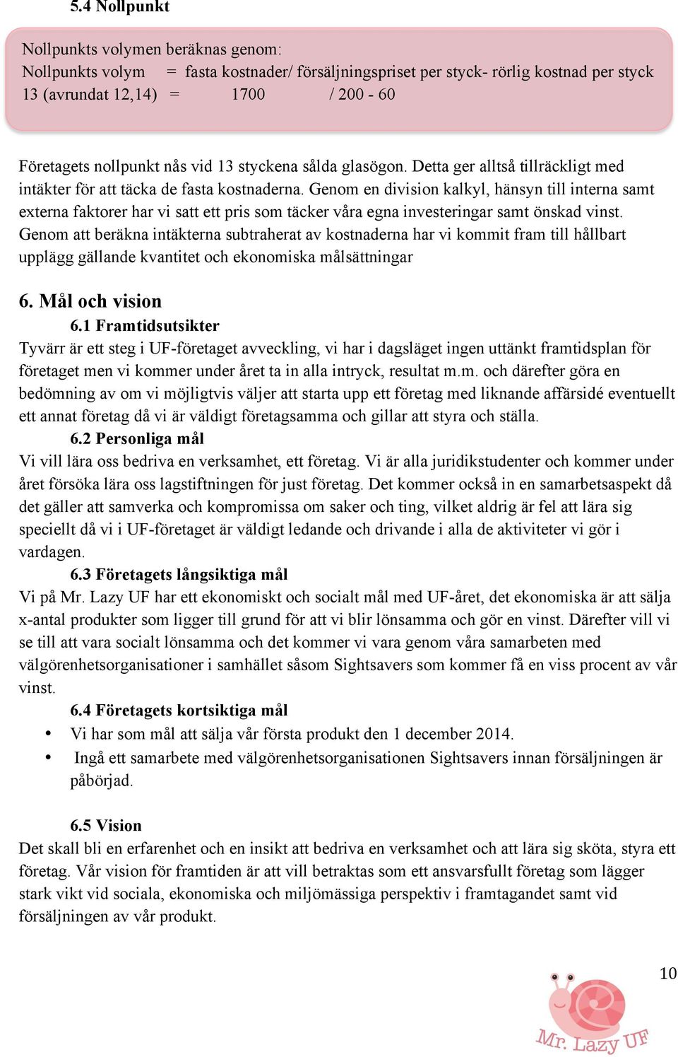 Genom en division kalkyl, hänsyn till interna samt externa faktorer har vi satt ett pris som täcker våra egna investeringar samt önskad vinst.