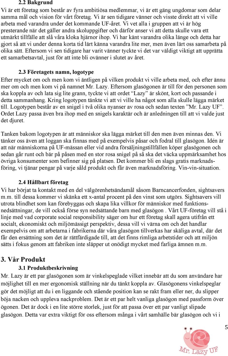 Vi vet alla i gruppen att vi är hög presterande när det gäller andra skoluppgifter och därför anser vi att detta skulle vara ett utmärkt tillfälle att slå våra kloka hjärnor ihop.