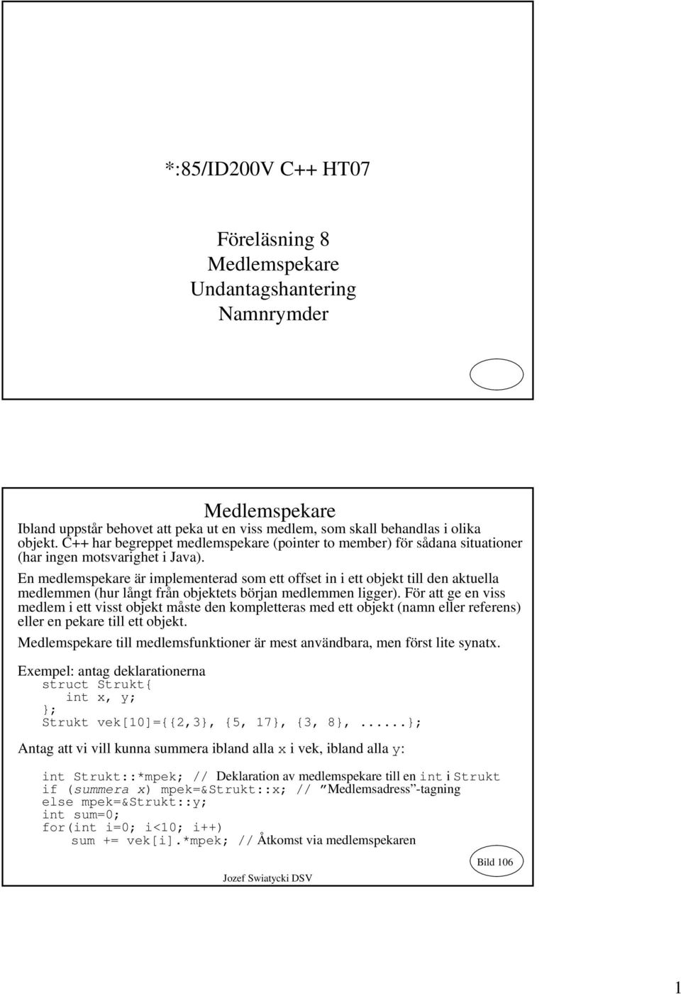 En medlemspekare är implementerad som ett offset in i ett objekt till den aktuella medlemmen (hur långt från objektets början medlemmen ligger).