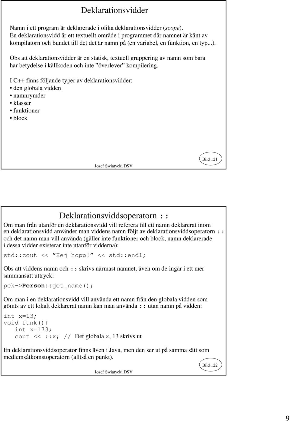 Obs att deklarationsvidder är en statisk, textuell gruppering av namn som bara har betydelse i källkoden och inte överlever kompilering.