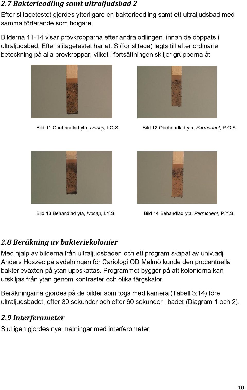 Efter slitagetestet har ett S (för slitage) lagts till efter ordinarie beteckning på alla provkroppar, vilket i fortsättningen skiljer grupperna åt. Bild 11 Obehandlad yta, Ivocap, I.O.S. Bild 12 Obehandlad yta, Permodent, P.