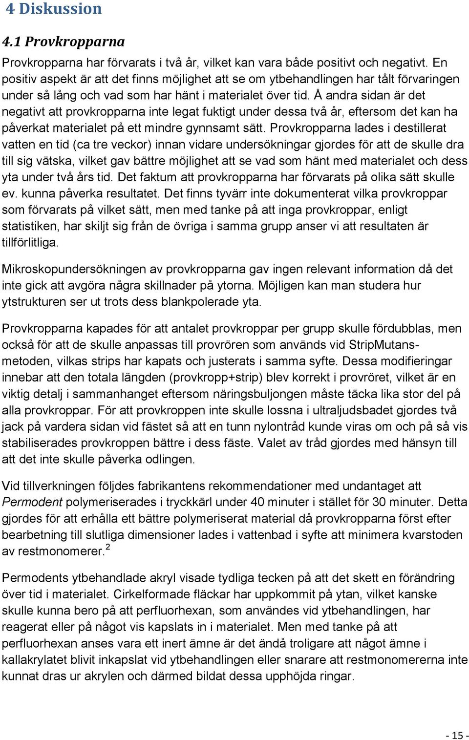 Å andra sidan är det negativt att provkropparna inte legat fuktigt under dessa två år, eftersom det kan ha påverkat materialet på ett mindre gynnsamt sätt.