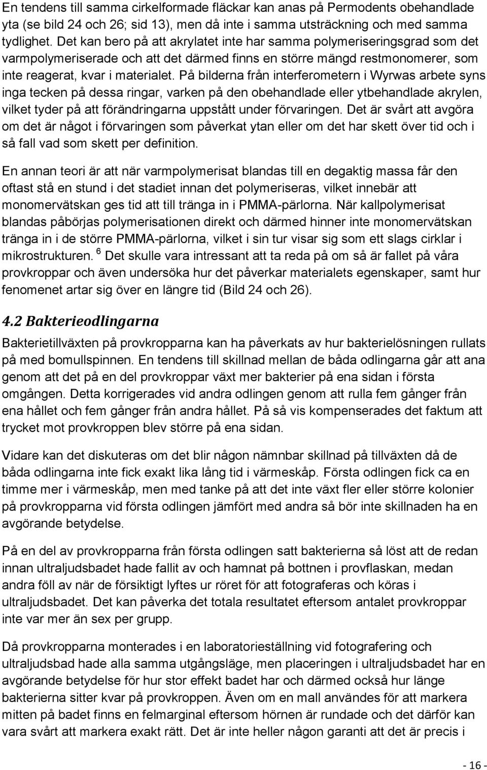 På bilderna från interferometern i Wyrwas arbete syns inga tecken på dessa ringar, varken på den obehandlade eller ytbehandlade akrylen, vilket tyder på att förändringarna uppstått under förvaringen.