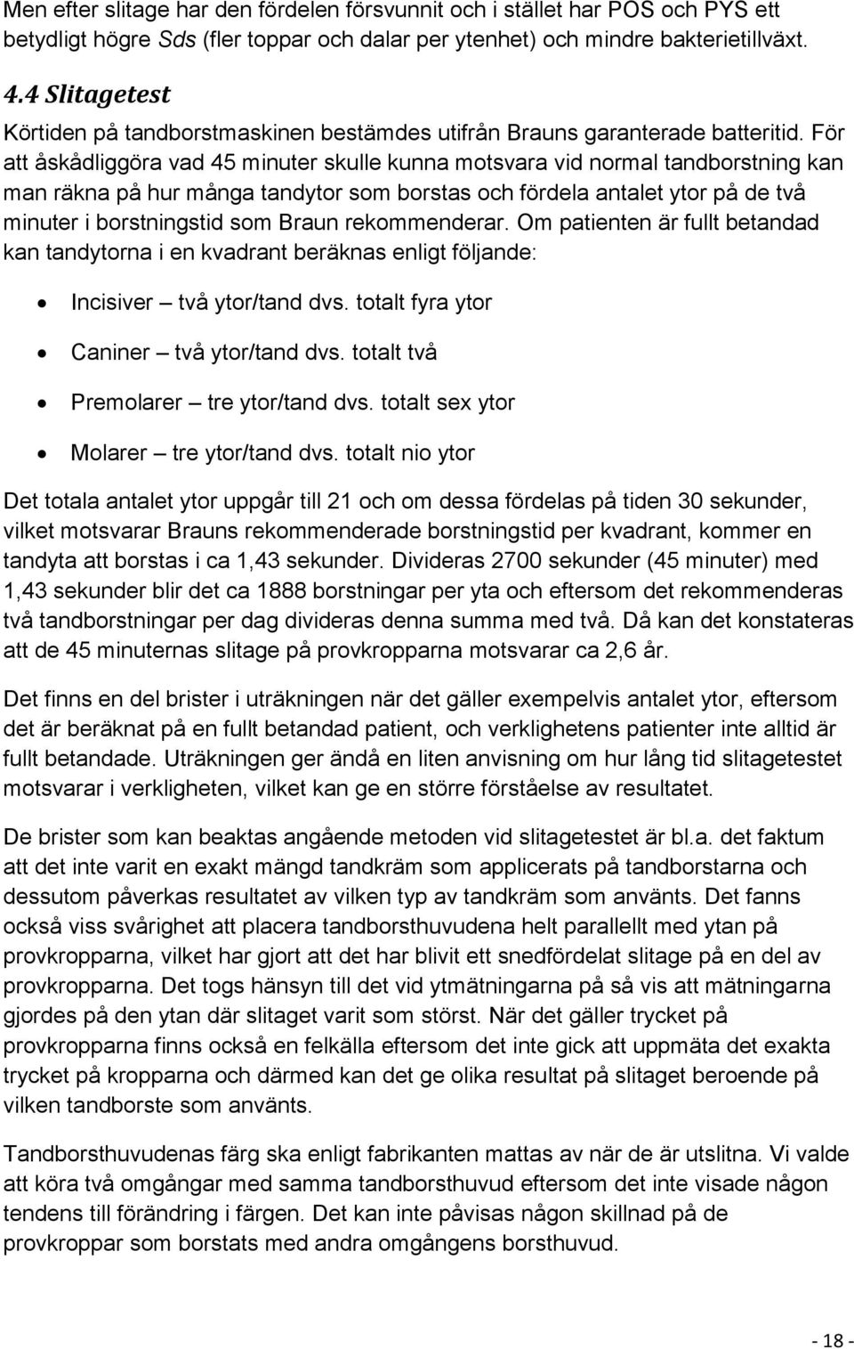 För att åskådliggöra vad 45 minuter skulle kunna motsvara vid normal tandborstning kan man räkna på hur många tandytor som borstas och fördela antalet ytor på de två minuter i borstningstid som Braun