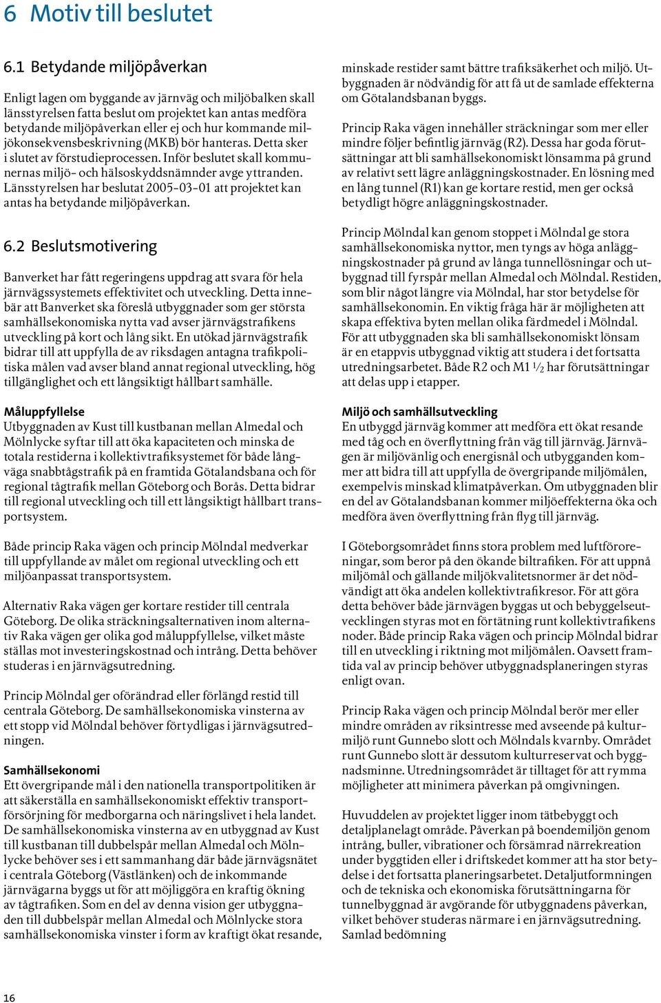 miljökonsekvensbeskrivning (MKB) bör hanteras. Detta sker i slutet av förstudieprocessen. Inför beslutet skall kommunernas miljö- och hälsoskyddsnämnder avge yttranden.