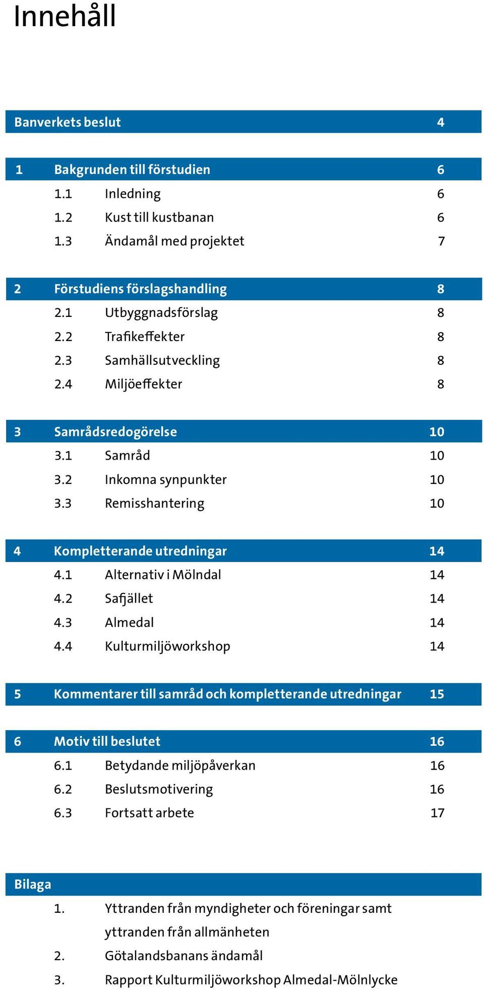 1 Alternativ i Mölndal 14 4.2 Safjället 14 4.3 Almedal 14 4.4 Kulturmiljöworkshop 14 5 Kommentarer till samråd och kompletterande utredningar 15 6 Motiv till beslutet 16 6.