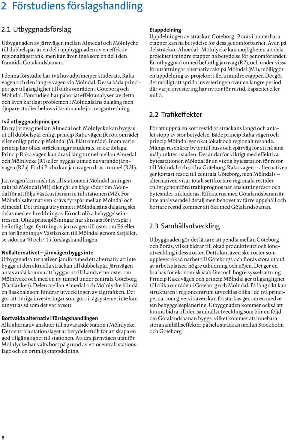 Götalandsbanan. I denna förstudie har två huvudprinciper studerats, Raka vägen och den längre vägen via Mölndal. Dessa båda principer ger tillgänglighet till olika områden i Göteborg och Mölndal.