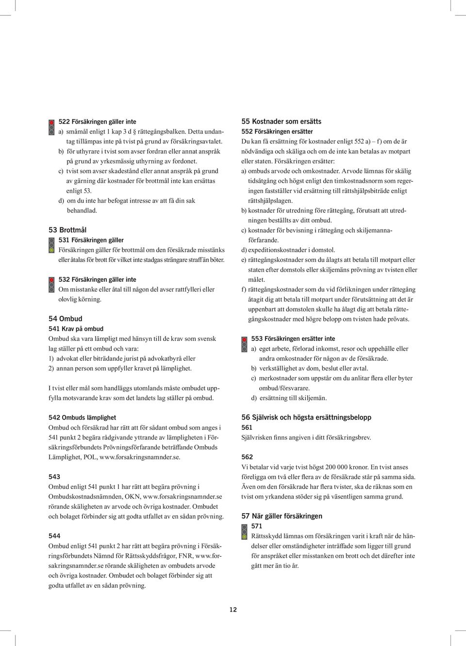 c) tvist som avser skadestånd eller annat anspråk på grund av gärning där kostnader för brottmål inte kan ersättas enligt 53. d) om du inte har befogat intresse av att få din sak behandlad.