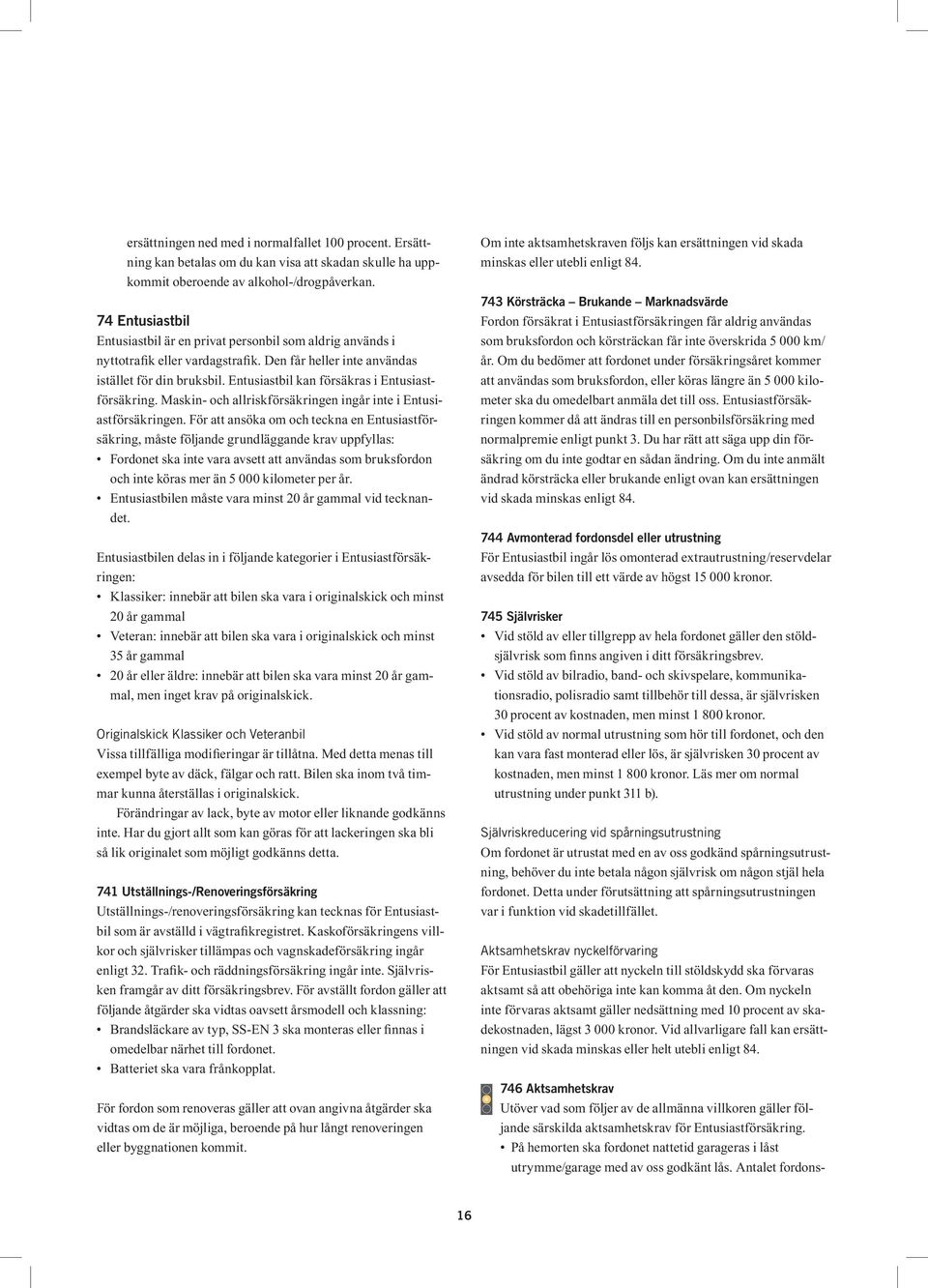 Entusiastbil kan försäkras i Entusiastförsäkring. Maskin- och allriskförsäkringen ingår inte i Entusiastförsäkringen.