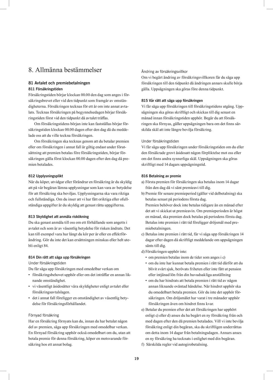 Tecknas försäkringen på begynnelsedagen börjar försäkringstiden först vid den tidpunkt då avtalet träfas. Om försäkringstidens början inte kan fastställas börjar försäkringstiden klockan 00.