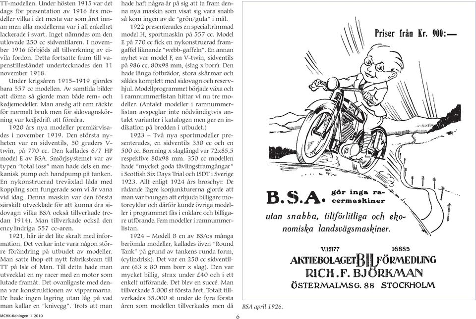 Under krigsåren 1915 1919 gjordes bara 557 cc modellen. Av samtida bilder att döma så gjorde man både rem- och kedjemodeller.