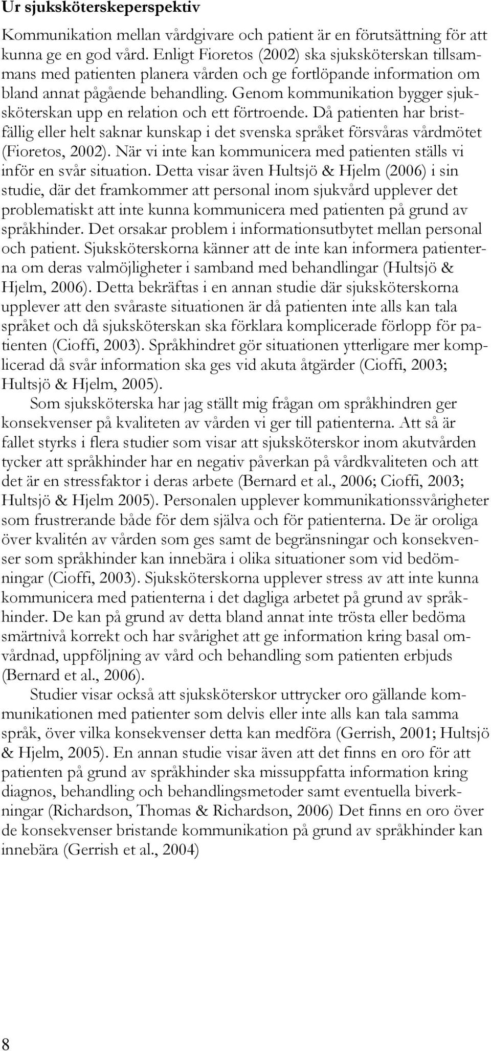 Genom kommunikation bygger sjuksköterskan upp en relation och ett förtroende. Då patienten har bristfällig eller helt saknar kunskap i det svenska språket försvåras vårdmötet (Fioretos, 2002).