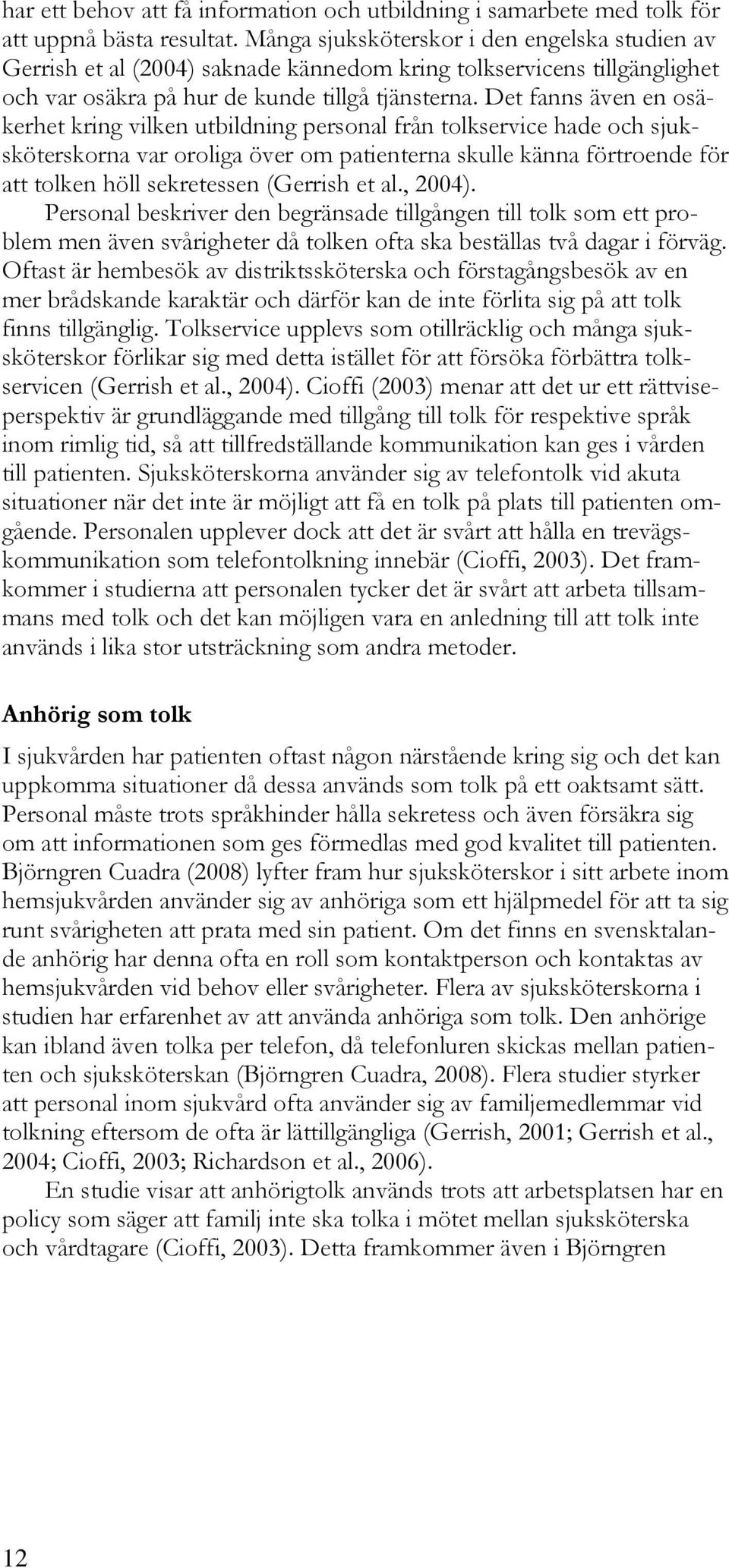 Det fanns även en osäkerhet kring vilken utbildning personal från tolkservice hade och sjuksköterskorna var oroliga över om patienterna skulle känna förtroende för att tolken höll sekretessen