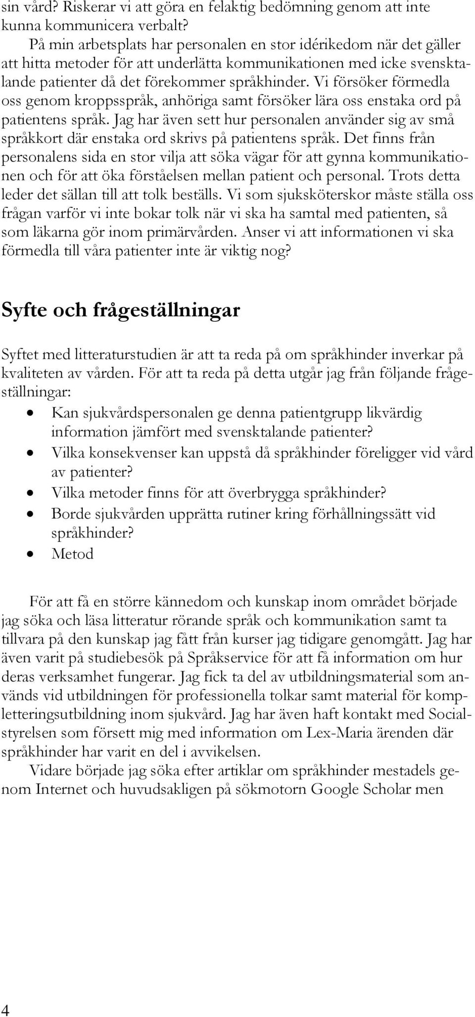 Vi försöker förmedla oss genom kroppsspråk, anhöriga samt försöker lära oss enstaka ord på patientens språk.
