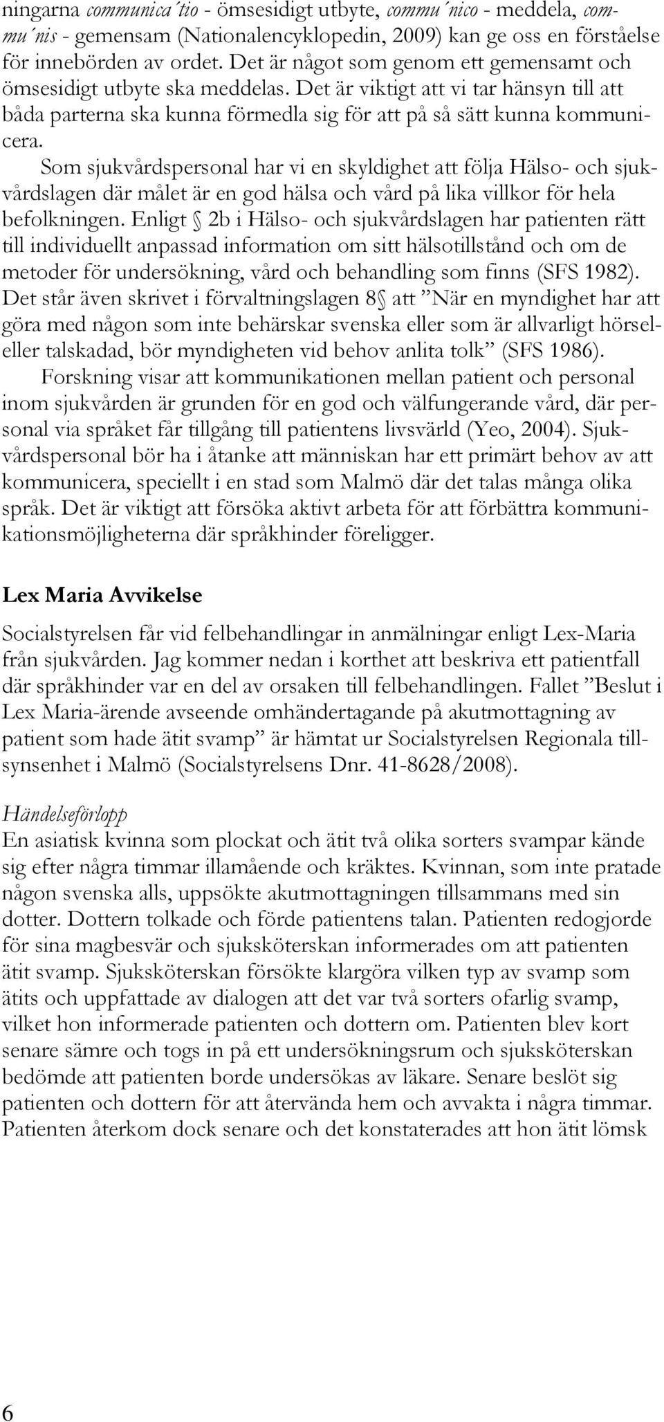 Som sjukvårdspersonal har vi en skyldighet att följa Hälso- och sjukvårdslagen där målet är en god hälsa och vård på lika villkor för hela befolkningen.