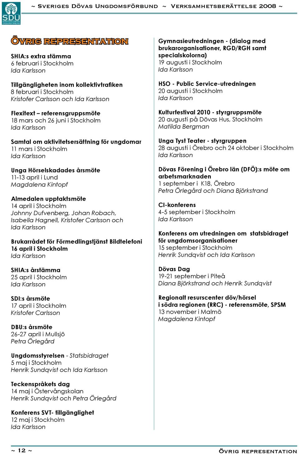 Dufvenberg, Johan Robach, Isabella Hagnell, Kristofer Carlsson och Brukarrådet för Förmedlingstjänst Bildtelefoni 16 april i Stockholm SHIA:s årstämma 25 april i Stockholm SDI:s årsmöte 17 april i