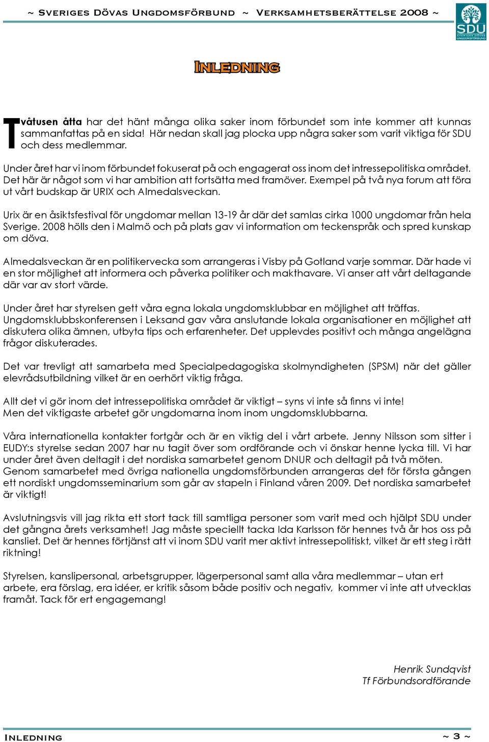 Det här är något som vi har ambition att fortsätta med framöver. Exempel på två nya forum att föra ut vårt budskap är URIX och Almedalsveckan.
