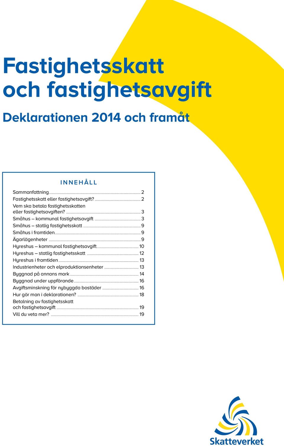 3 Småhus kommunal fastighetsavgift 3 Småhus statlig fastighetsskatt 9 Småhus i framtiden 9 Ägarlägenheter 9 Hyreshus kommunal fastighetsavgift 10 Hyreshus